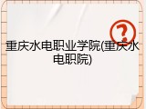 重庆水电职业学院(重庆水电职院)
