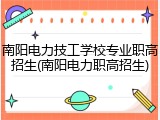 南阳电力技工学校专业职高招生(南阳电力职高招生)