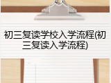 初三复读学校入学流程(初三复读入学流程)