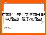 广东轻工技工学校官网 职中招生(广轻职校招生)