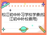 松江初中补习学校学费(松江初中补校费用)