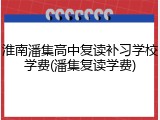 淮南潘集高中复读补习学校学费(潘集复读学费)