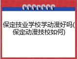 保定技业学校学动漫好吗(保定动漫技校如何)