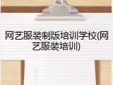 网艺服装制版培训学校(网艺服装培训)