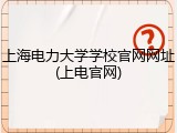 上海电力大学学校官网网址(上电官网)