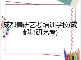 成都舞研艺考培训学校(成都舞研艺考)