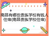 南昌有哪些贵族学校有钱人住宿(南昌贵族学校住宿)