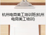 杭州电商美工培训班(杭州电商美工培训)