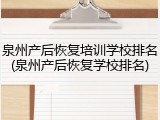 泉州产后恢复培训学校排名(泉州产后恢复学校排名)