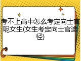 考不上高中怎么考定向士官呢女生(女生考定向士官途径)