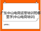 广东中山电商运营培训班哪里学(中山电商培训)