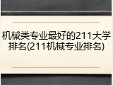 机械类专业最好的211大学排名(211机械专业排名)