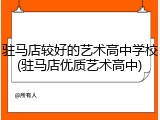 驻马店较好的艺术高中学校(驻马店优质艺术高中)