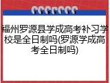 福州罗源县学成高考补习学校是全日制吗(罗源学成高考全日制吗)