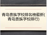 青岛贵族学校排名榜最新(青岛贵族学校排行)