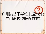 广州港技工学校电话地址(广州港技校联系方式)