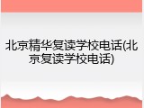 北京精华复读学校电话(北京复读学校电话)