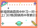 蚌埠固镇县高中补习一对一上门价格(固镇高中家教价)