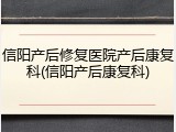 信阳产后修复医院产后康复科(信阳产后康复科)