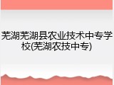 芜湖芜湖县农业技术中专学校(芜湖农技中专)