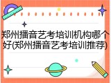 郑州播音艺考培训机构哪个好(郑州播音艺考培训推荐)