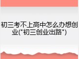初三考不上高中怎么办想创业("初三创业出路")
