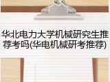 华北电力大学机械研究生推荐考吗(华电机械研考推荐)