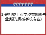 明光机械工业学校有哪些专业(明光机械学校专业)