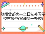 随州曾都高一全日制补习学校有哪些(曾都高一补校)