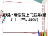 昆明产后康复上门服务(昆明上门产后康复)
