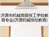 济源市机械高级技工学校教育专业(济源机械技校教育)