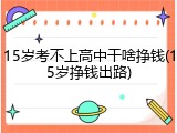 15岁考不上高中干啥挣钱(15岁挣钱出路)