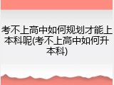 考不上高中如何规划才能上本科呢(考不上高中如何升本科)