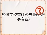经济学校有什么专业(经济学专业)