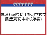 蚌埠五河县初中补习学校学费(五河初中补校学费)