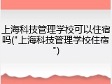 上海科技管理学校可以住宿吗("上海科技管理学校住宿")