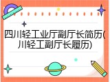 四川轻工业厅副厅长简历(川轻工副厅长履历)