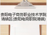 贵阳电子商务职业技术学院清镇区(贵阳电商职院清镇)