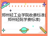 郑州轻工业学院收费标准(郑州轻院学费标准)