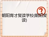 朝阳育才复读学校(朝阳复读)