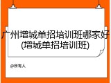 广州增城单招培训班哪家好(增城单招培训班)