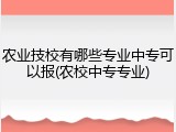 农业技校有哪些专业中专可以报(农校中专专业)