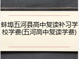 蚌埠五河县高中复读补习学校学费(五河高中复读学费)