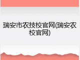 瑞安市农技校官网(瑞安农校官网)