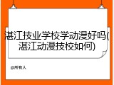 湛江技业学校学动漫好吗(湛江动漫技校如何)