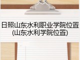 日照山东水利职业学院位置(山东水利学院位置)
