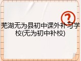 芜湖无为县初中课外补习学校(无为初中补校)