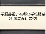 学服装设计有哪些学校服装好(服装设计名校)