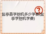盐亭县学挖机多少学费(盐亭学挖机学费)