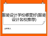 服装设计学校哪里好(服装设计名校推荐)